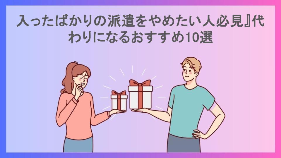 入ったばかりの派遣をやめたい人必見』代わりになるおすすめ10選